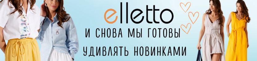 Elletto -красота,доступная каждой! Женственные силуэты, дышащие ткани! НОВАЯ часть ЛЕТА!